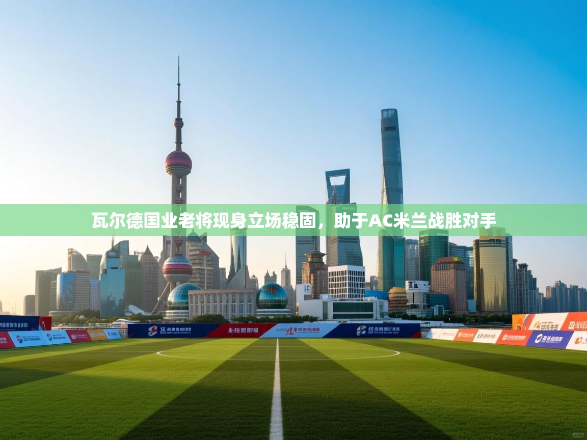 瓦尔德国业老将现身立场稳固，助于AC米兰战胜对手  第2张