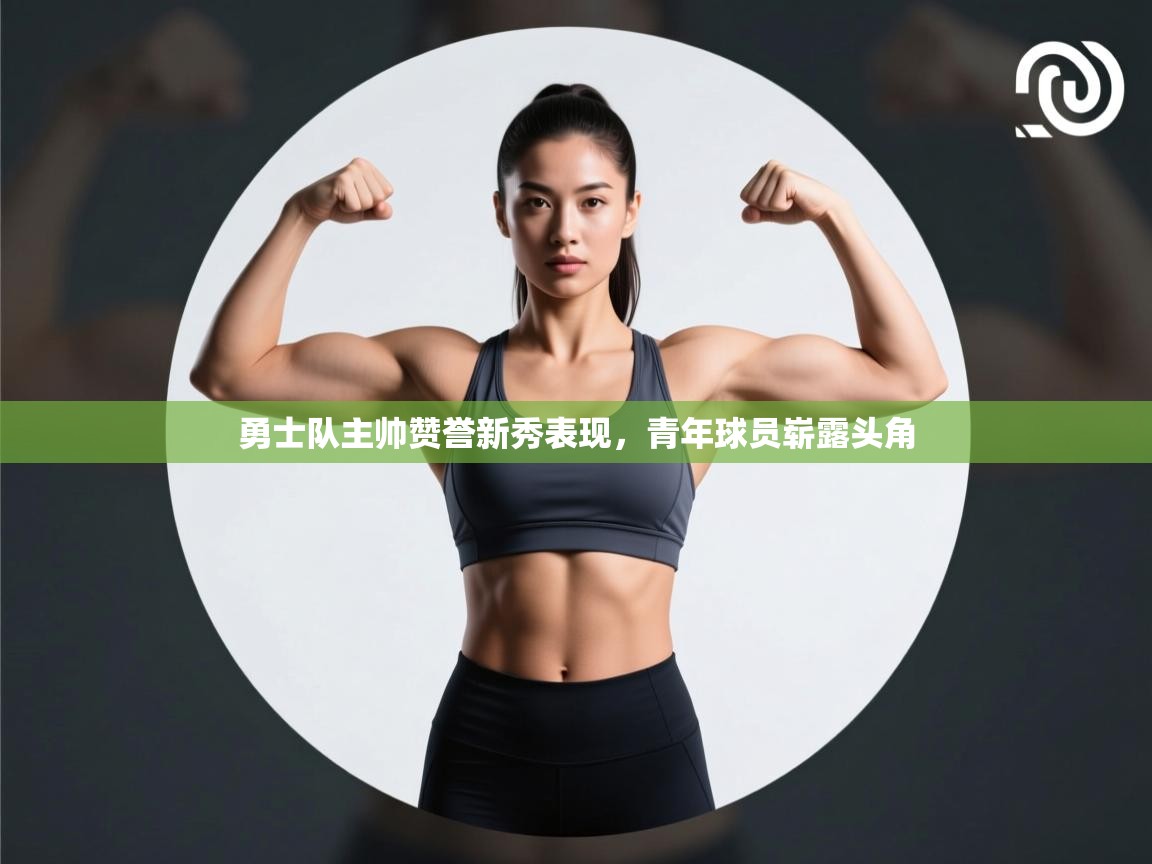 勇士队主帅赞誉新秀表现，青年球员崭露头角