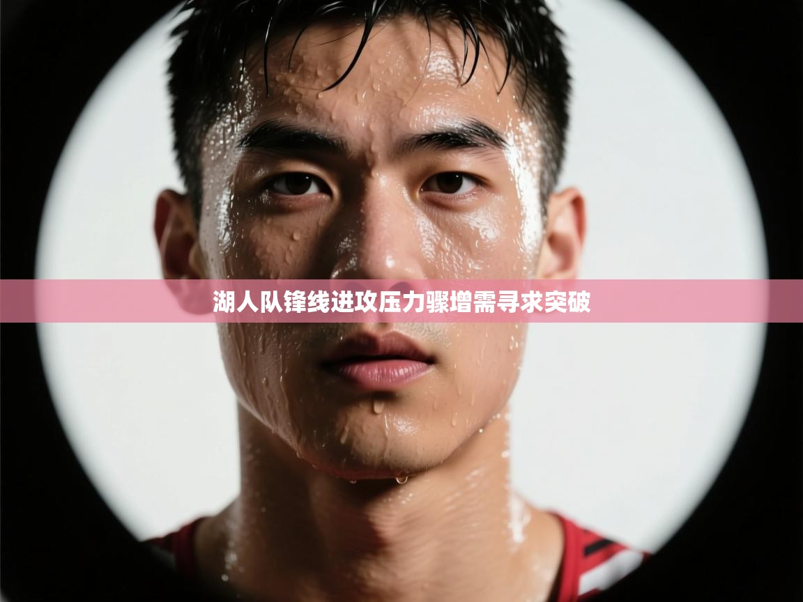 湖人队锋线进攻压力骤增需寻求突破