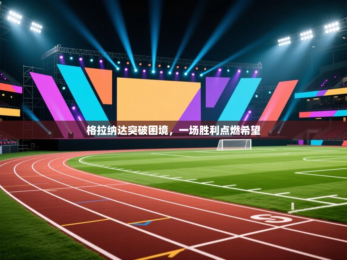 格拉纳达突破困境，一场胜利点燃希望