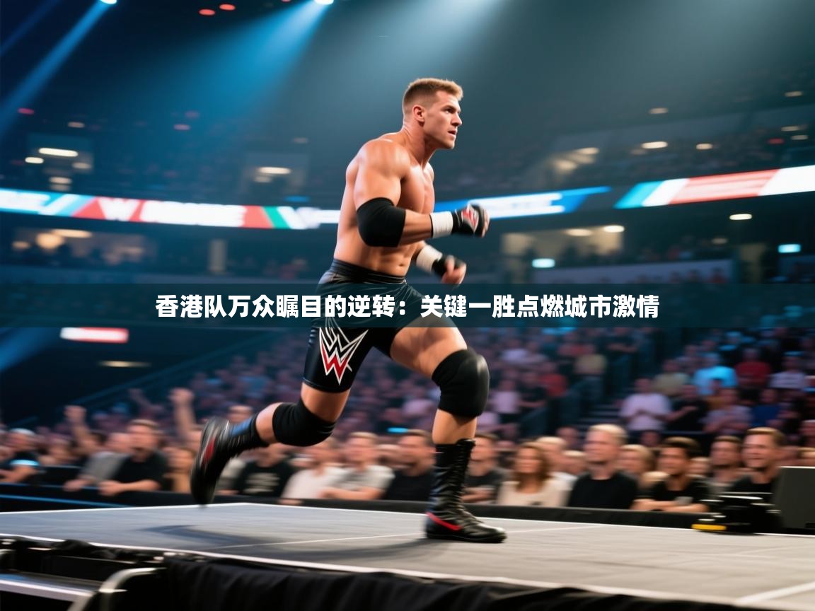 香港队万众瞩目的逆转：关键一胜点燃城市激情