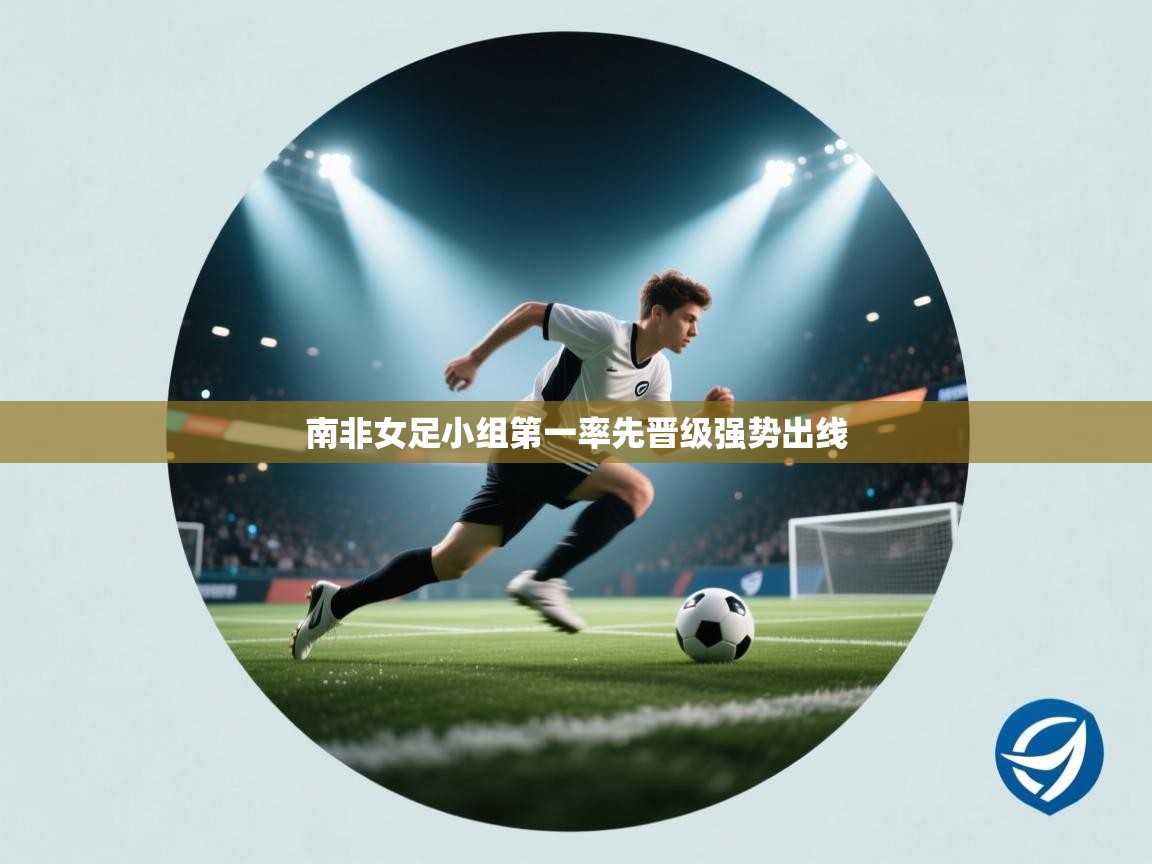 南非女足小组第一率先晋级强势出线
